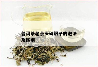 普洱茶老茶头碎银子的泡法及区别