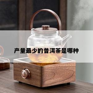 产量最少的普洱茶是哪种