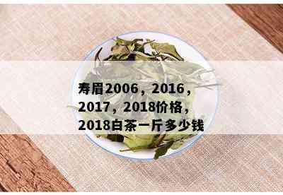 寿眉2006，2016，2017，2018价格，2018白茶一斤多少钱