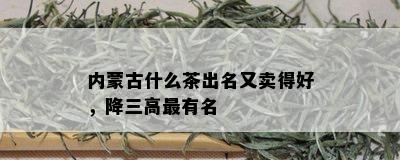 内蒙古什么茶出名又卖得好，降三高最有名