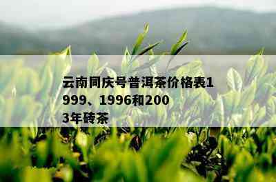 云南同庆号普洱茶价格表1999、1996和2003年砖茶