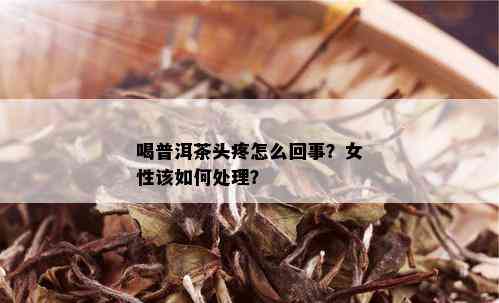 喝普洱茶头疼怎么回事？女性该如何处理？