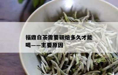 福鼎白茶需要碳焙多久才能喝——主要原因