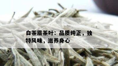 白茶眉茶叶：品质纯正，独特风味，滋养身心