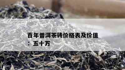 百年普洱茶砖价格表及价值：五十万