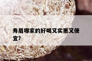 寿眉哪家的好喝又实惠又便宜？