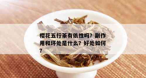 樱花五行茶有依性吗？副作用和坏处是什么？好处如何？