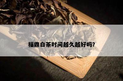 福鼎白茶时间越久越好吗？