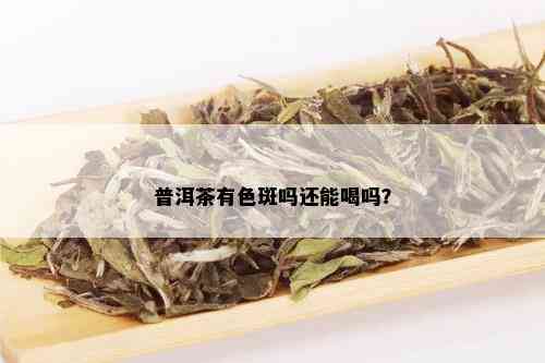 普洱茶有色斑吗还能喝吗？