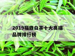 2019福鼎白茶十大高端品牌排行榜