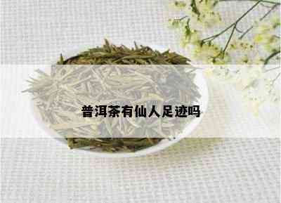 普洱茶有仙人足迹吗