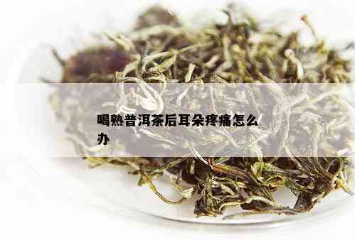 喝熟普洱茶后耳朵疼痛怎么办