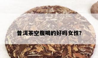 普洱茶空腹喝的好吗女性？