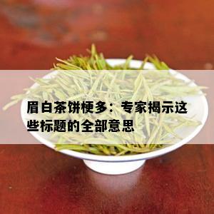 眉白茶饼梗多：专家揭示这些标题的全部意思