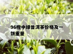 96橙中绿普洱茶价格及一饼重量