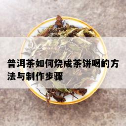 普洱茶如何烧成茶饼喝的方法与制作步骤