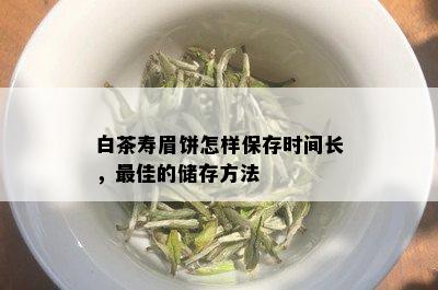 白茶寿眉饼怎样保存时间长，更佳的储存方法