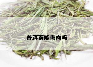 普洱茶能熏肉吗