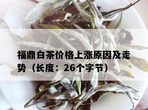 福鼎白茶价格上涨原因及走势（长度：26个字节）