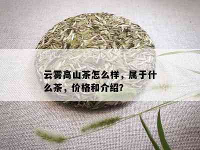 云雾高山茶怎么样，属于什么茶，价格和介绍？