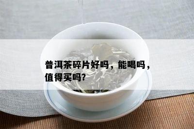 普洱茶碎片好吗，能喝吗，值得买吗？