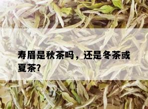 寿眉是秋茶吗，还是冬茶或夏茶？