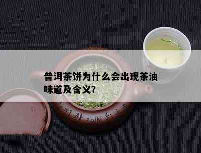 普洱茶饼为什么会出现茶油味道及含义？