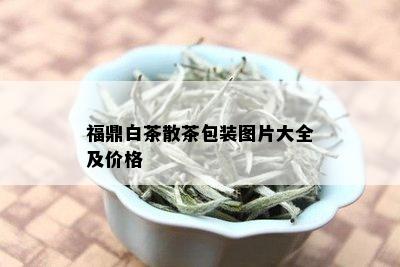 福鼎白茶散茶包装图片大全及价格