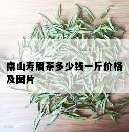 南山寿眉茶多少钱一斤价格及图片