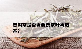 普洱茶是否需要洗茶叶再泡茶？