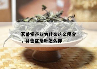 茗善堂茶业为什么这么便宜，茗善堂茶叶怎么样