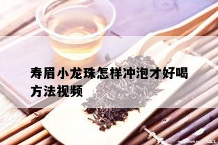 寿眉小龙珠怎样冲泡才好喝方法视频