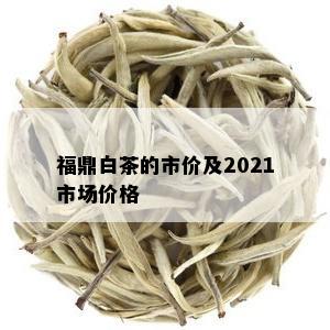 福鼎白茶的市价及2021市场价格