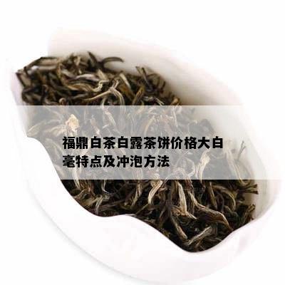 福鼎白茶白露茶饼价格大白毫特点及冲泡方法