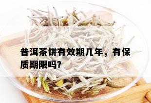 普洱茶饼有效期几年，有保质期限吗？