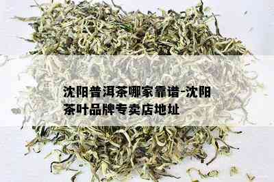 沈阳普洱茶哪家靠谱-沈阳茶叶品牌专卖店地址