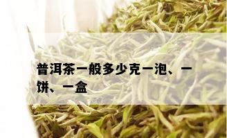 普洱茶一般多少克一泡、一饼、一盒