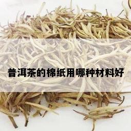 普洱茶的棉纸用哪种材料好