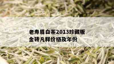 老寿眉白茶2013珍藏版金砖凡释价格及年份