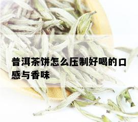 普洱茶饼怎么压制好喝的口感与香味