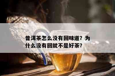 普洱茶怎么没有回味道？为什么没有回就不是好茶？