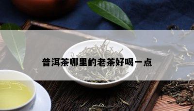 普洱茶哪里的老茶好喝一点