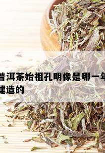 普洱茶始祖孔明像是哪一年建造的