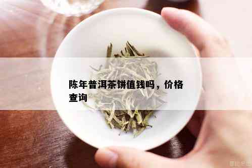 陈年普洱茶饼值钱吗，价格查询