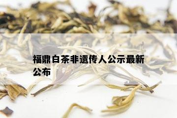 福鼎白茶非遗传人公示最新公布