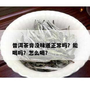 普洱茶膏没味道正常吗？能喝吗？怎么喝？