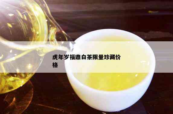 虎年岁福鼎白茶 *** 珍藏价格