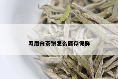 寿眉白茶饼怎么储存保鲜