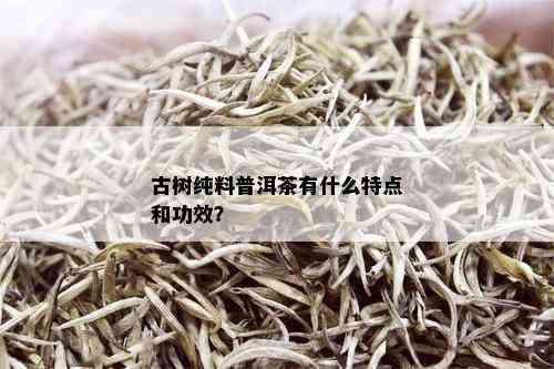 古树纯料普洱茶有什么特点和功效？