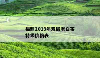 福鼎2013年寿眉老白茶特级价格表